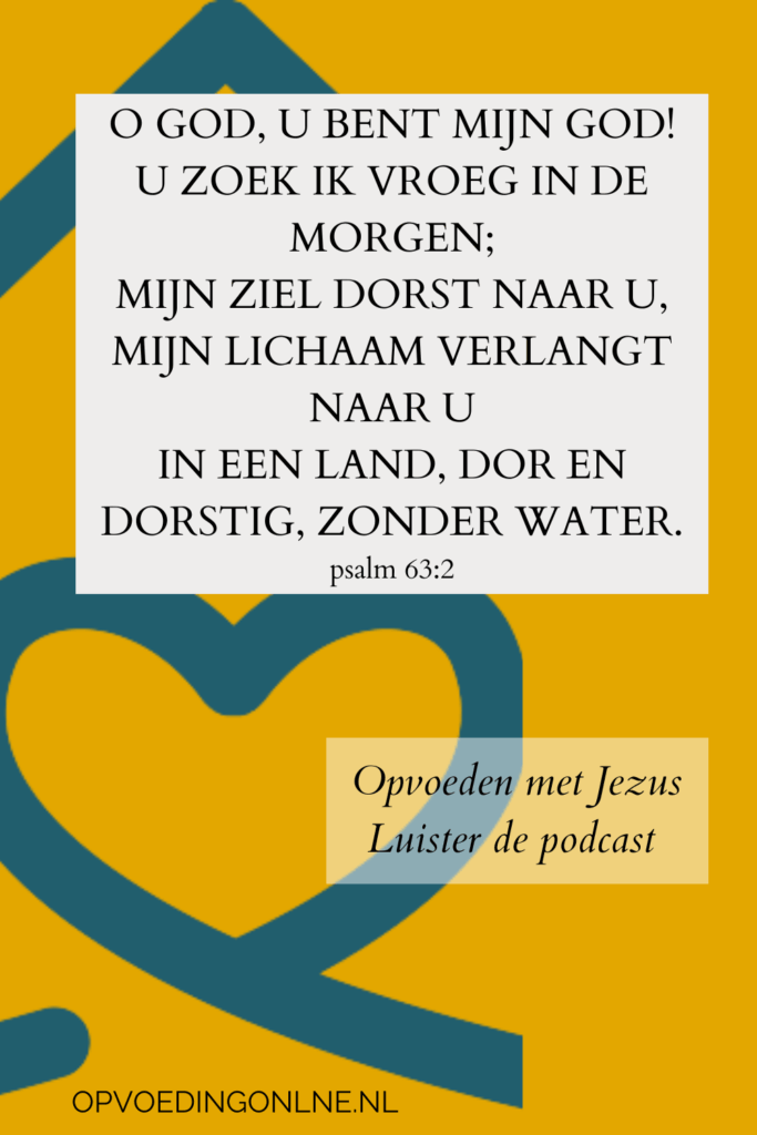 O God, U bent mijn God!
U zoek ik vroeg in de morgen;
mijn ziel dorst naar U,
mijn lichaam verlangt naar U.
Wanneer ik aan U denk op mijn bed,
over U peins in nachtwaken –
psalm 63
